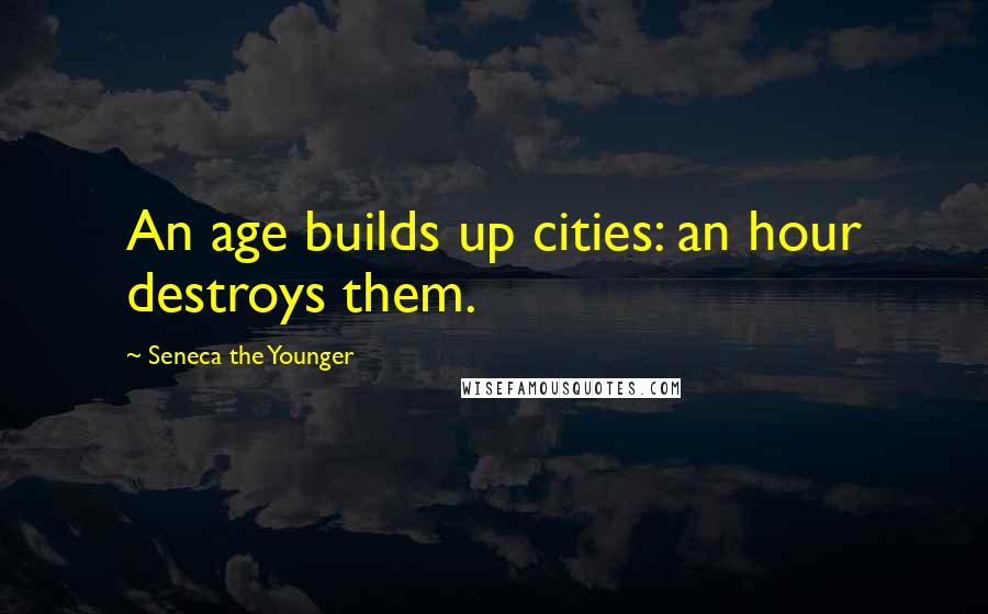 Seneca The Younger Quotes: An age builds up cities: an hour destroys them.