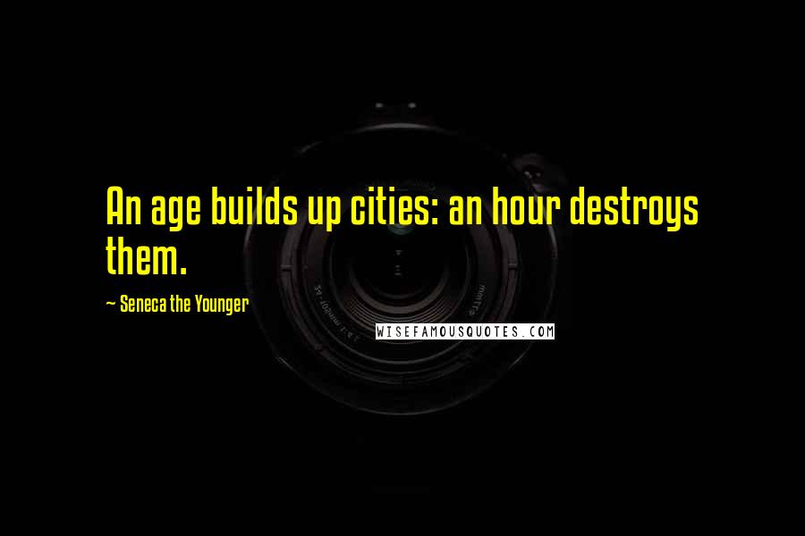 Seneca The Younger Quotes: An age builds up cities: an hour destroys them.