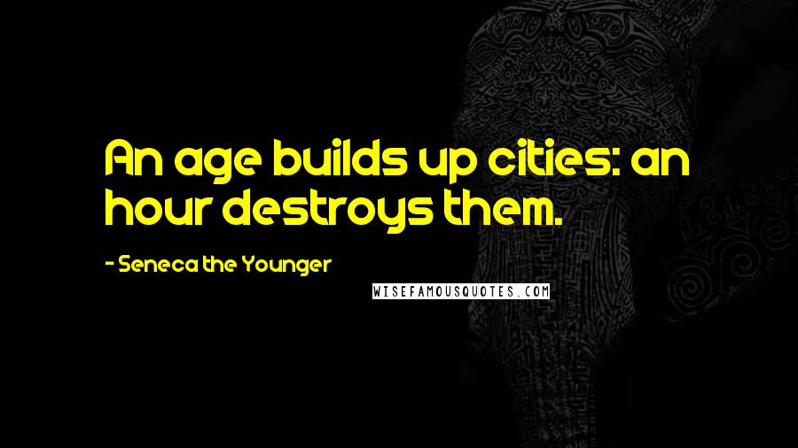 Seneca The Younger Quotes: An age builds up cities: an hour destroys them.