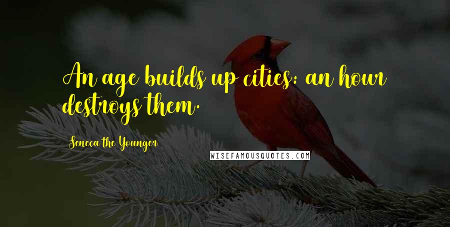 Seneca The Younger Quotes: An age builds up cities: an hour destroys them.