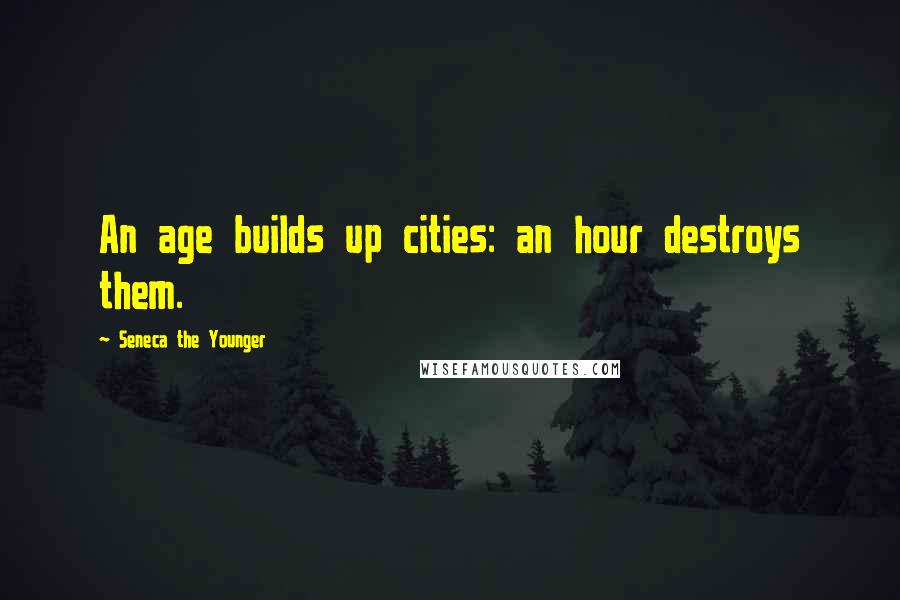 Seneca The Younger Quotes: An age builds up cities: an hour destroys them.