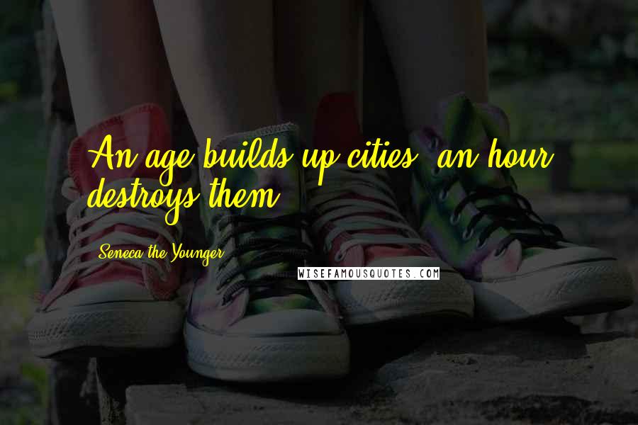 Seneca The Younger Quotes: An age builds up cities: an hour destroys them.