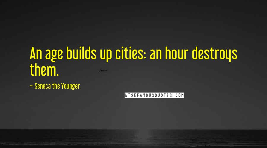 Seneca The Younger Quotes: An age builds up cities: an hour destroys them.