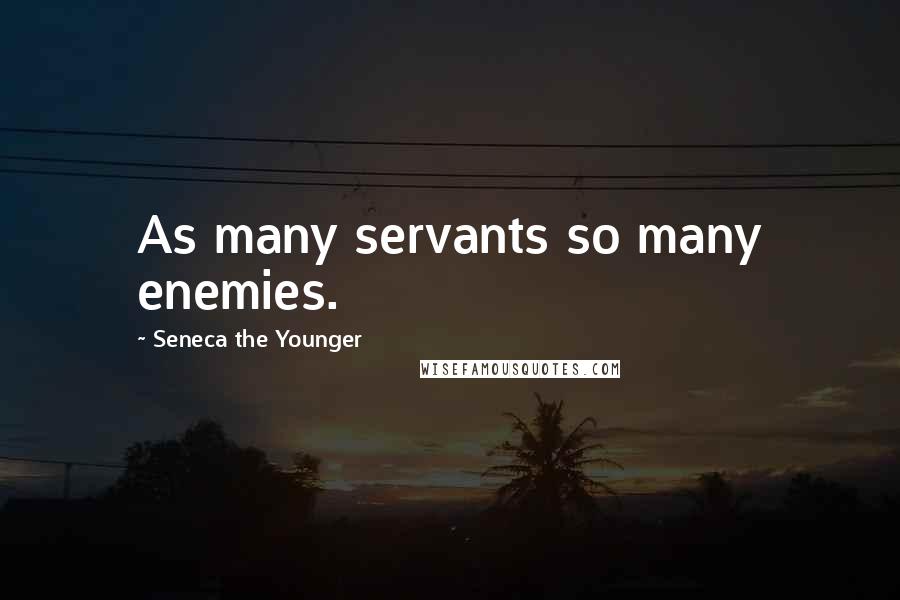 Seneca The Younger Quotes: As many servants so many enemies.