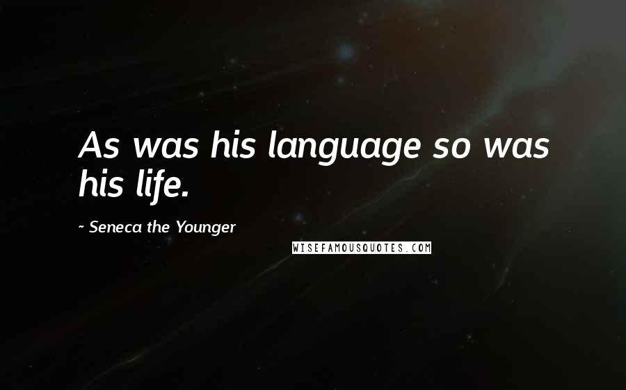 Seneca The Younger Quotes: As was his language so was his life.