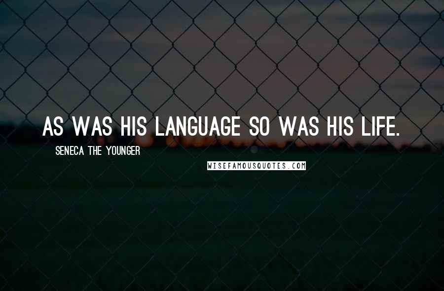 Seneca The Younger Quotes: As was his language so was his life.