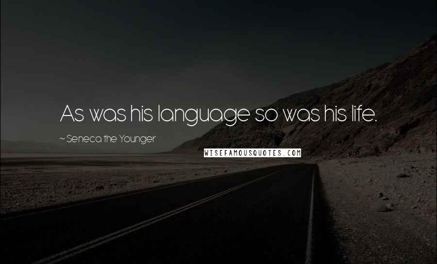 Seneca The Younger Quotes: As was his language so was his life.