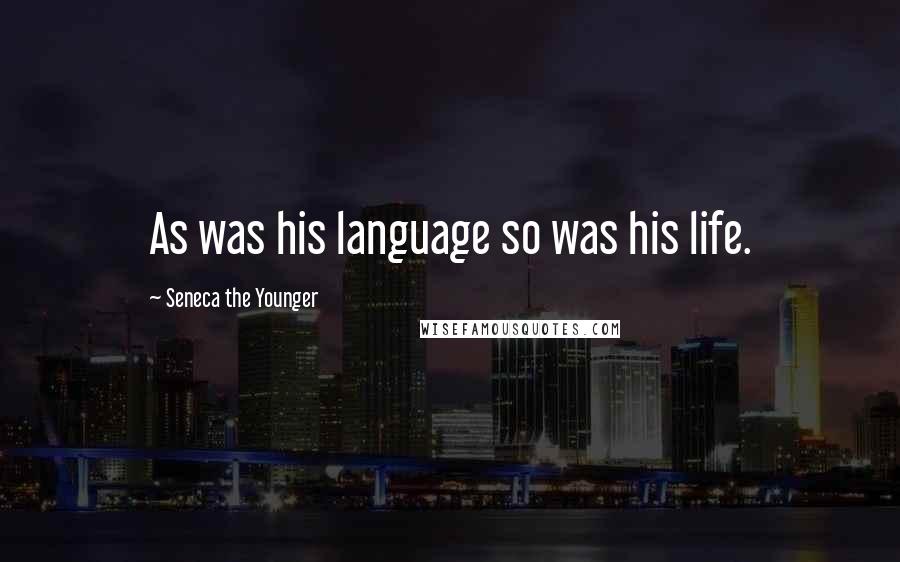 Seneca The Younger Quotes: As was his language so was his life.