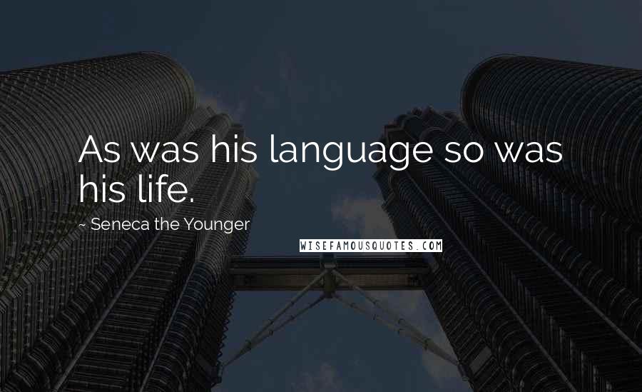 Seneca The Younger Quotes: As was his language so was his life.