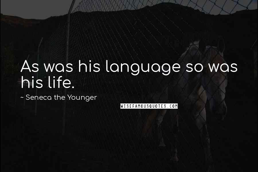 Seneca The Younger Quotes: As was his language so was his life.