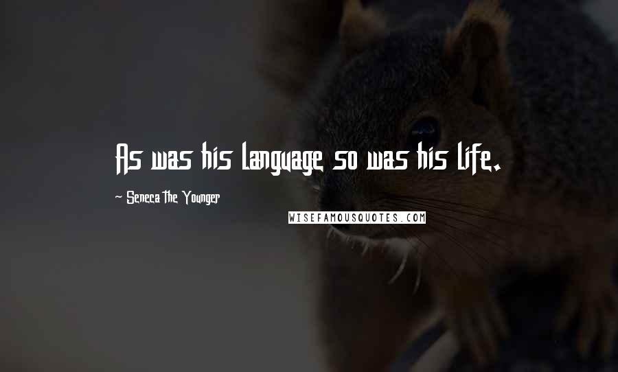 Seneca The Younger Quotes: As was his language so was his life.