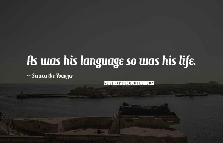 Seneca The Younger Quotes: As was his language so was his life.