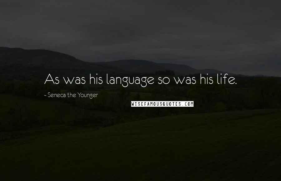 Seneca The Younger Quotes: As was his language so was his life.