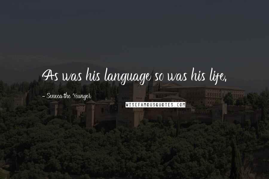 Seneca The Younger Quotes: As was his language so was his life.