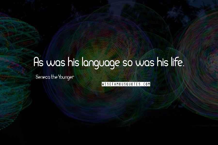 Seneca The Younger Quotes: As was his language so was his life.