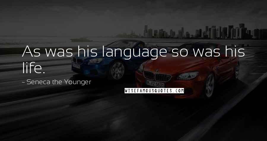 Seneca The Younger Quotes: As was his language so was his life.