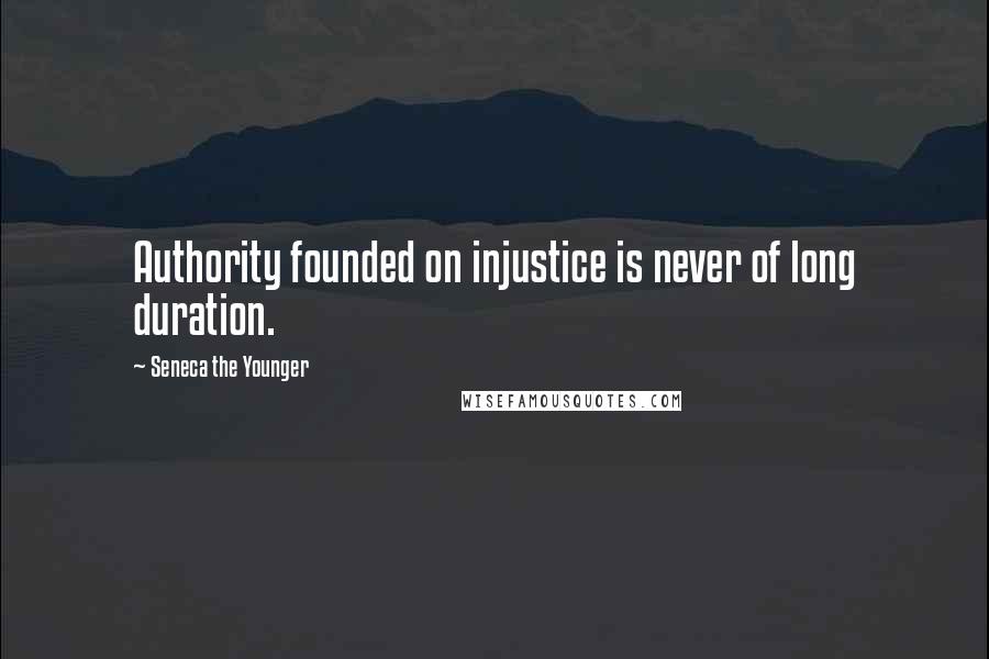 Seneca The Younger Quotes: Authority founded on injustice is never of long duration.