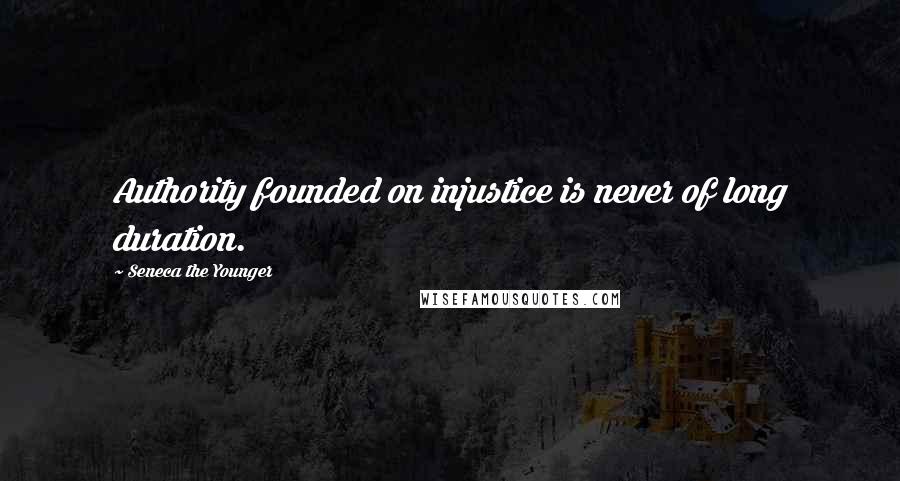 Seneca The Younger Quotes: Authority founded on injustice is never of long duration.