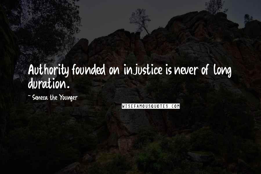 Seneca The Younger Quotes: Authority founded on injustice is never of long duration.