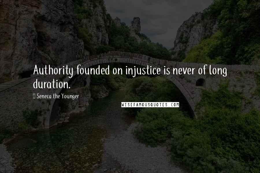 Seneca The Younger Quotes: Authority founded on injustice is never of long duration.