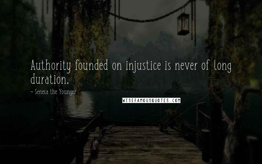 Seneca The Younger Quotes: Authority founded on injustice is never of long duration.