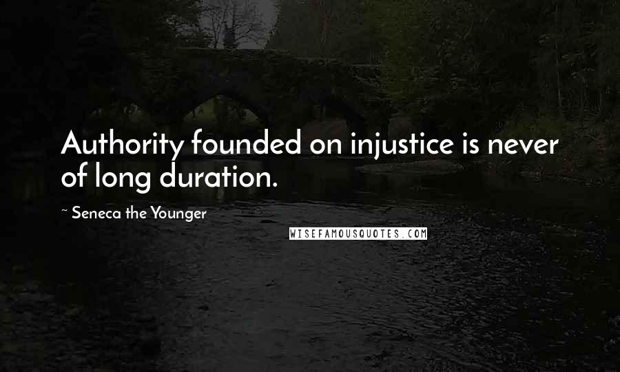 Seneca The Younger Quotes: Authority founded on injustice is never of long duration.