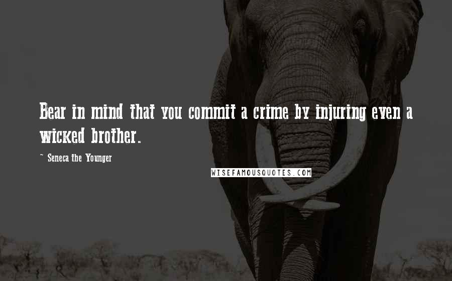 Seneca The Younger Quotes: Bear in mind that you commit a crime by injuring even a wicked brother.