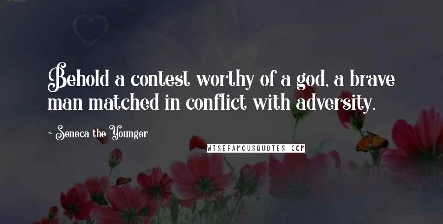 Seneca The Younger Quotes: Behold a contest worthy of a god, a brave man matched in conflict with adversity.