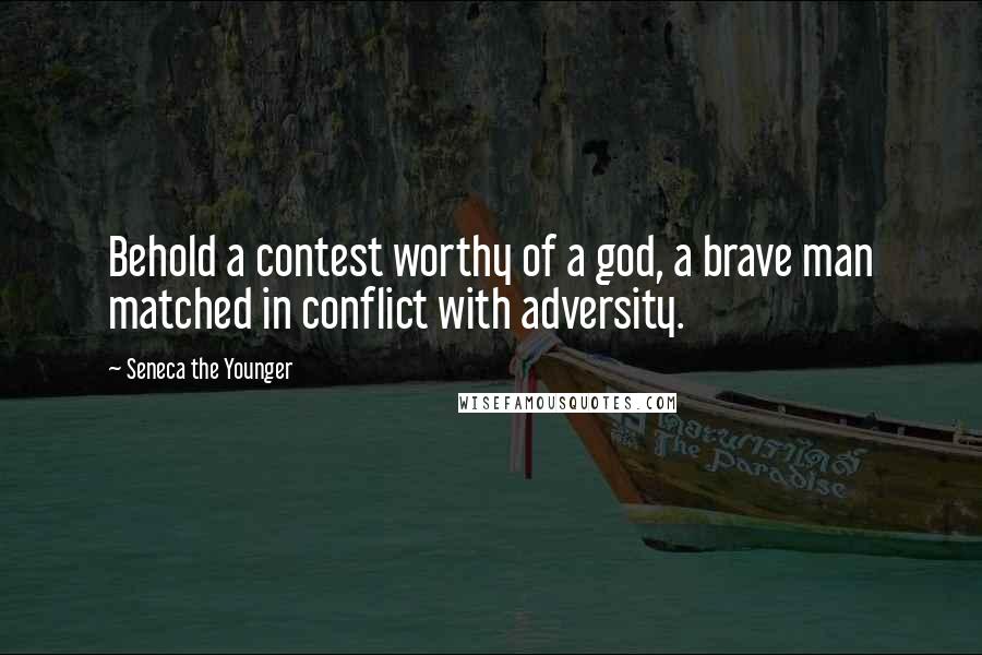 Seneca The Younger Quotes: Behold a contest worthy of a god, a brave man matched in conflict with adversity.