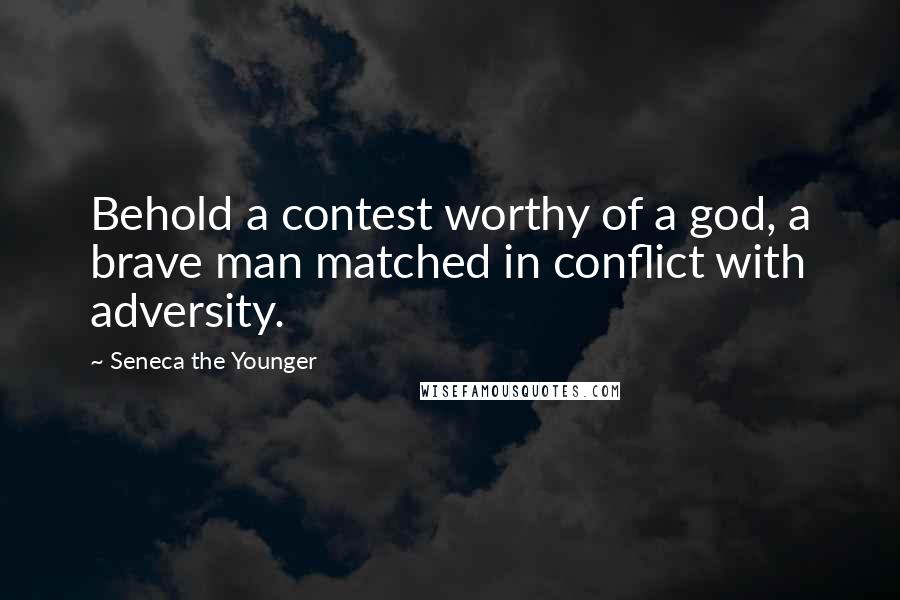 Seneca The Younger Quotes: Behold a contest worthy of a god, a brave man matched in conflict with adversity.