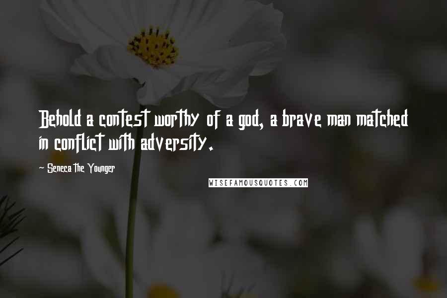 Seneca The Younger Quotes: Behold a contest worthy of a god, a brave man matched in conflict with adversity.