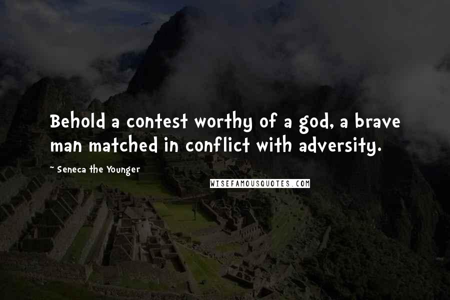 Seneca The Younger Quotes: Behold a contest worthy of a god, a brave man matched in conflict with adversity.