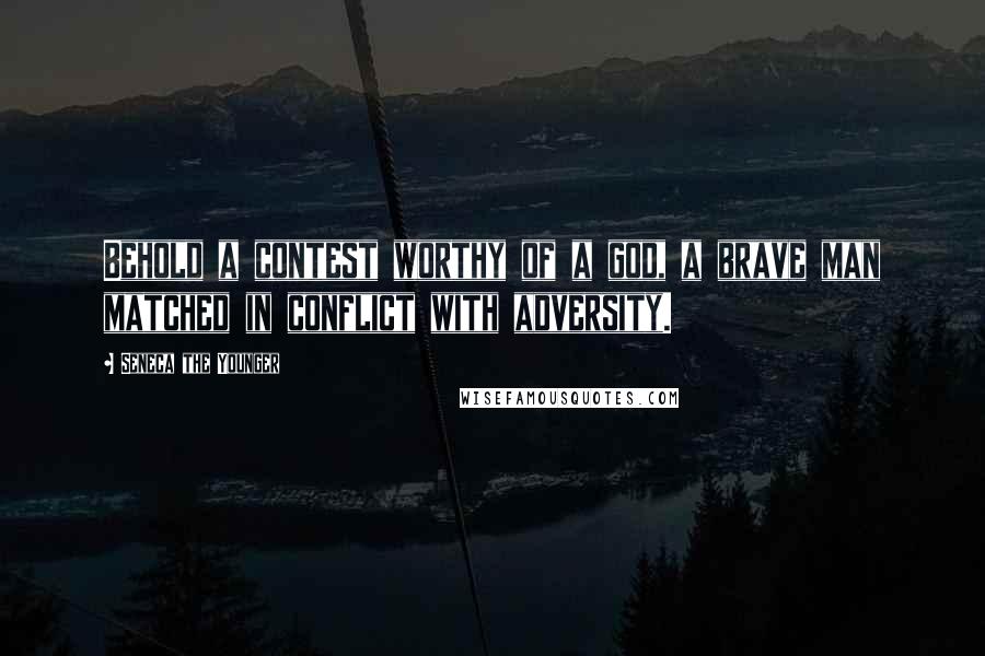 Seneca The Younger Quotes: Behold a contest worthy of a god, a brave man matched in conflict with adversity.