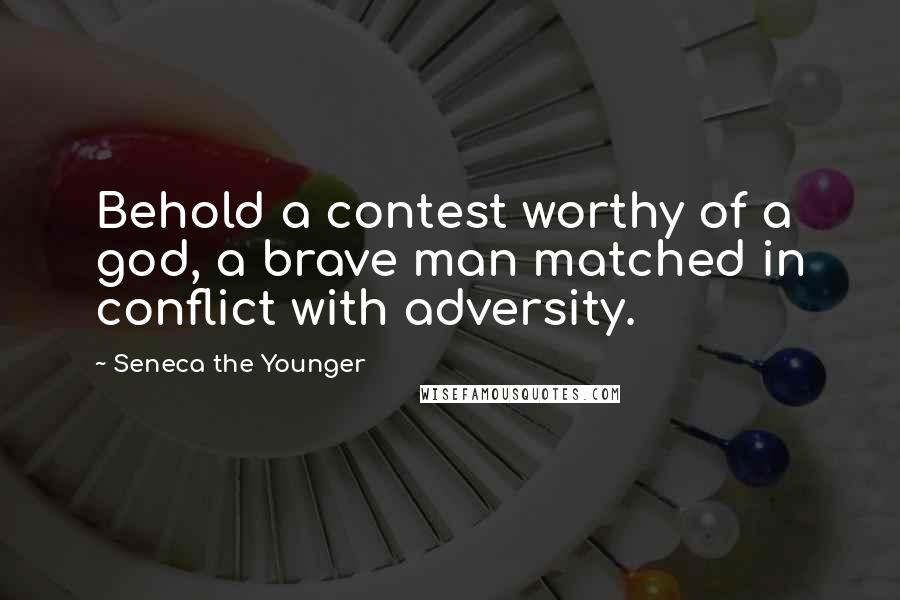 Seneca The Younger Quotes: Behold a contest worthy of a god, a brave man matched in conflict with adversity.