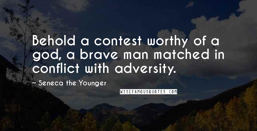Seneca The Younger Quotes: Behold a contest worthy of a god, a brave man matched in conflict with adversity.