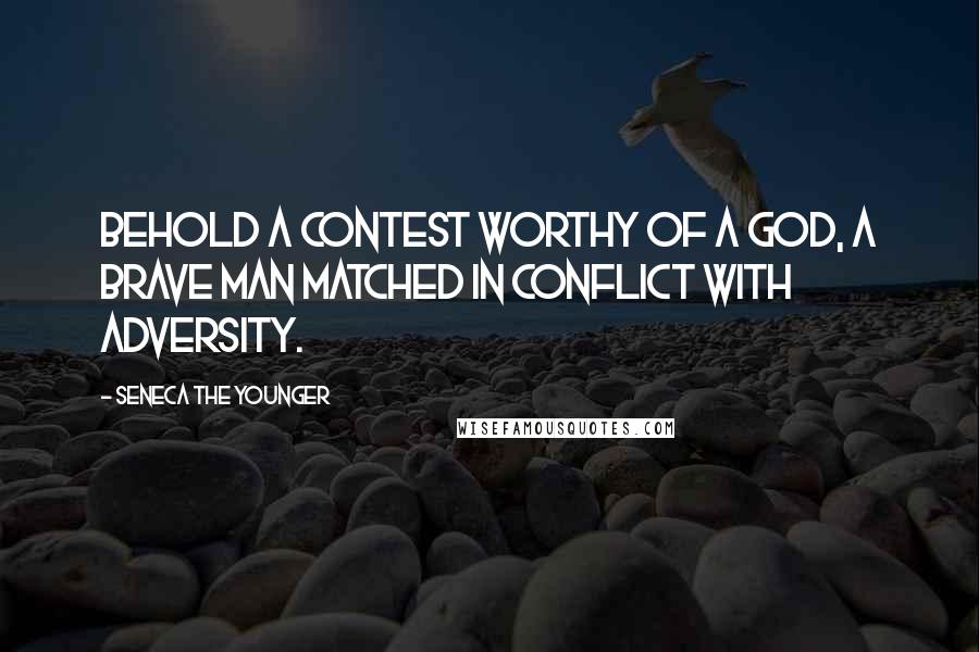 Seneca The Younger Quotes: Behold a contest worthy of a god, a brave man matched in conflict with adversity.