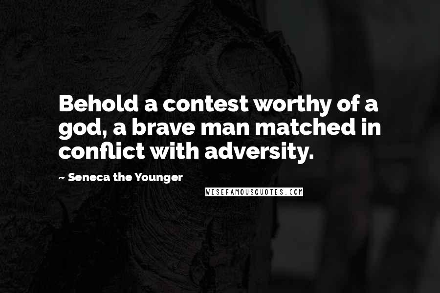 Seneca The Younger Quotes: Behold a contest worthy of a god, a brave man matched in conflict with adversity.