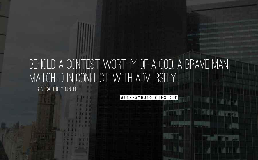 Seneca The Younger Quotes: Behold a contest worthy of a god, a brave man matched in conflict with adversity.