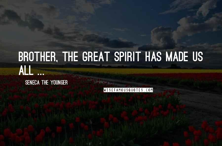 Seneca The Younger Quotes: Brother, the Great Spirit has made us all ...