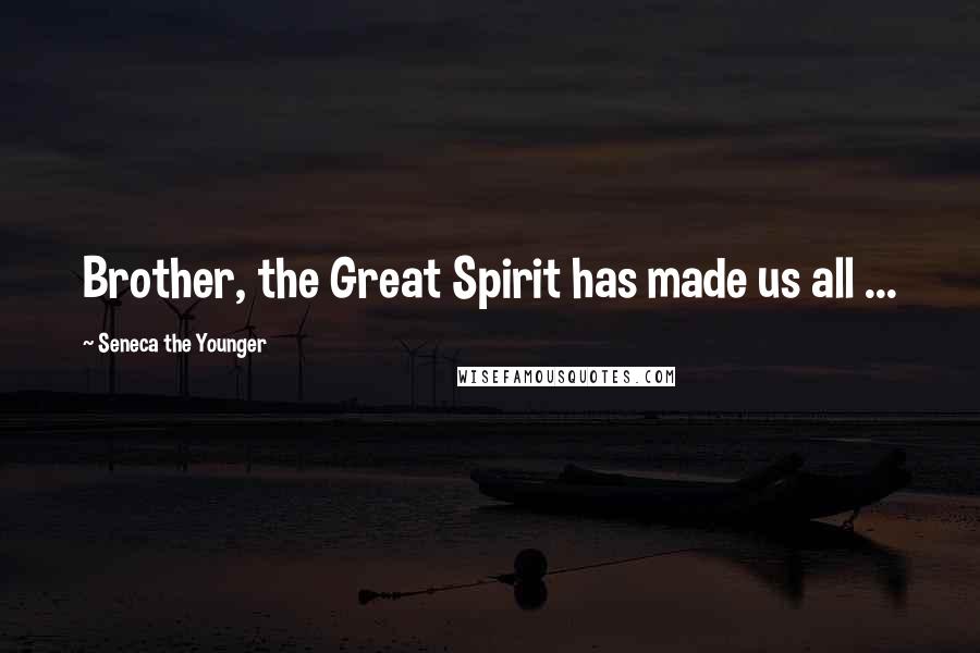 Seneca The Younger Quotes: Brother, the Great Spirit has made us all ...