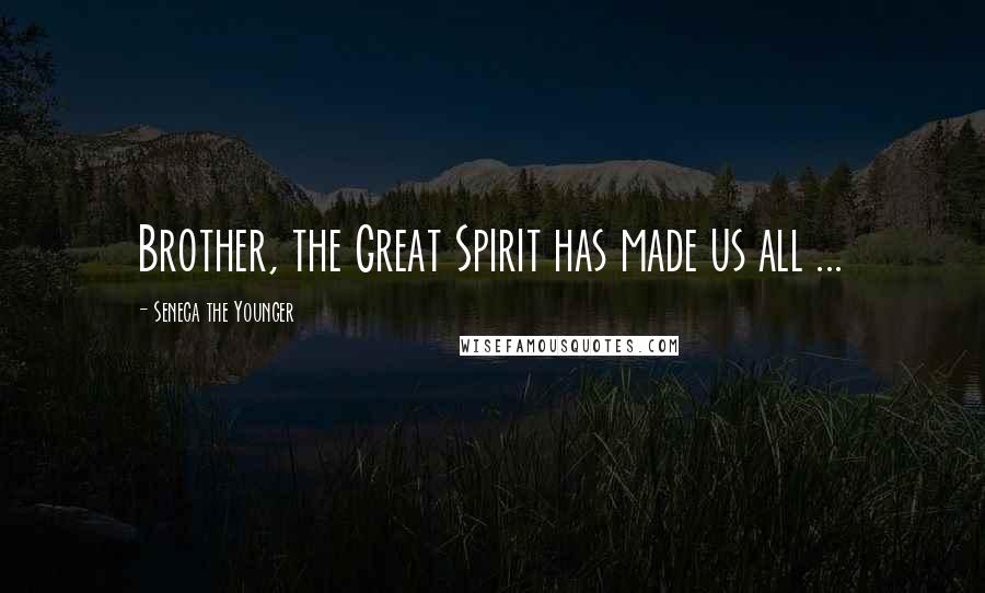 Seneca The Younger Quotes: Brother, the Great Spirit has made us all ...