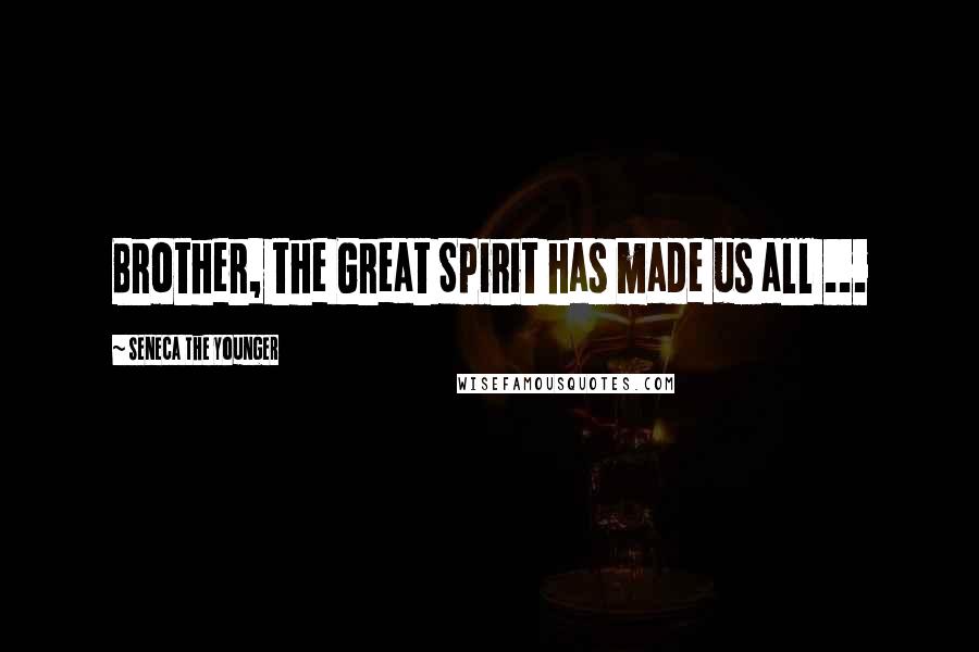 Seneca The Younger Quotes: Brother, the Great Spirit has made us all ...