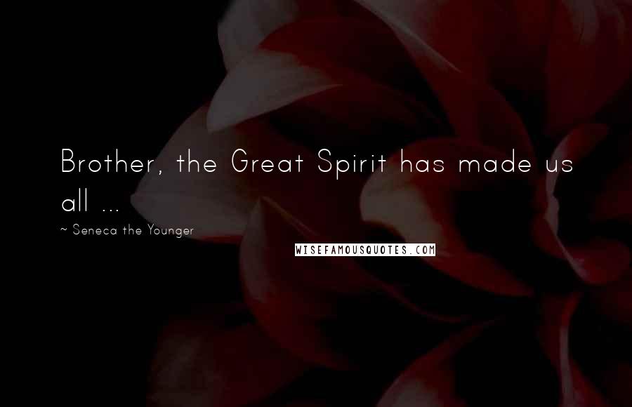 Seneca The Younger Quotes: Brother, the Great Spirit has made us all ...
