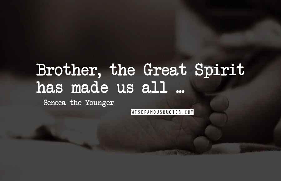 Seneca The Younger Quotes: Brother, the Great Spirit has made us all ...