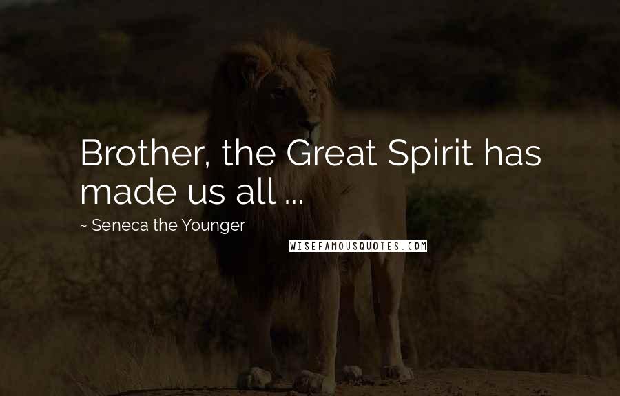 Seneca The Younger Quotes: Brother, the Great Spirit has made us all ...