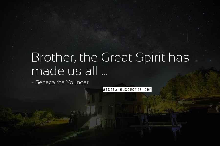 Seneca The Younger Quotes: Brother, the Great Spirit has made us all ...