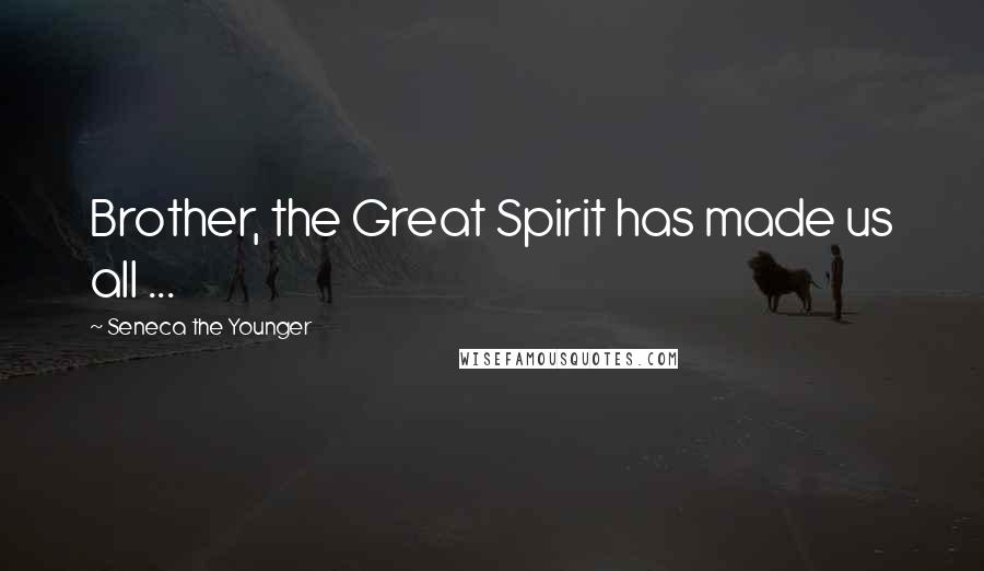Seneca The Younger Quotes: Brother, the Great Spirit has made us all ...