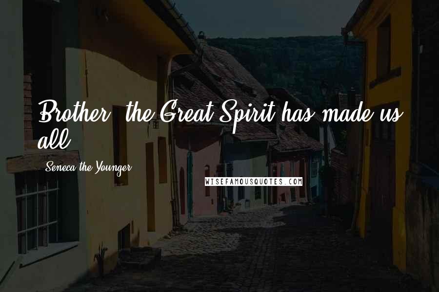 Seneca The Younger Quotes: Brother, the Great Spirit has made us all ...