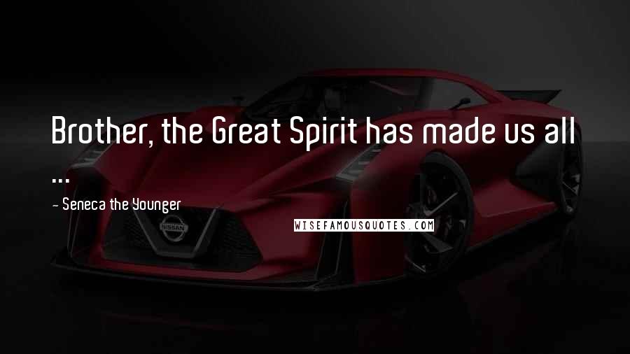 Seneca The Younger Quotes: Brother, the Great Spirit has made us all ...