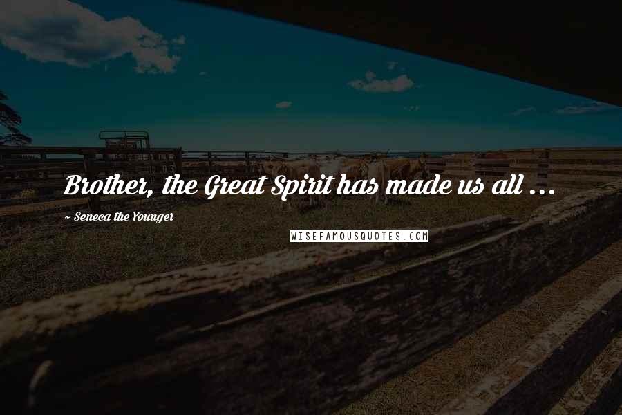 Seneca The Younger Quotes: Brother, the Great Spirit has made us all ...
